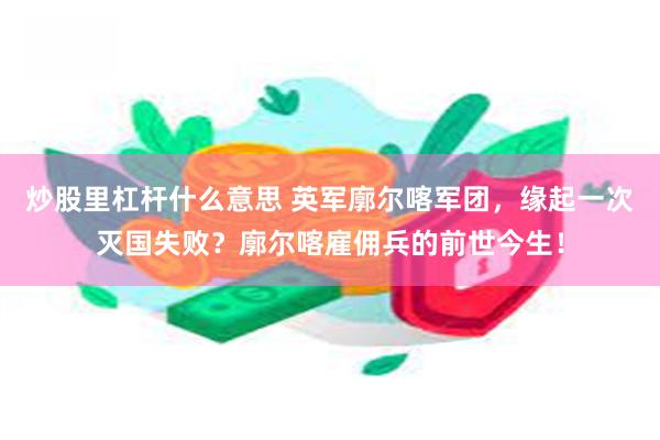 炒股里杠杆什么意思 英军廓尔喀军团，缘起一次灭国失败？廓尔喀雇佣兵的前世今生！