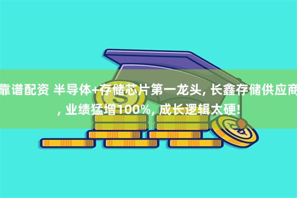 靠谱配资 半导体+存储芯片第一龙头, 长鑫存储供应商, 业绩猛增100%, 成长逻辑太硬!