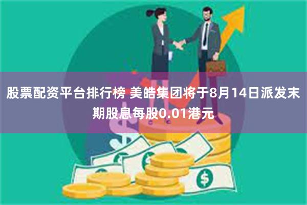 股票配资平台排行榜 美皓集团将于8月14日派发末期股息每股0.01港元
