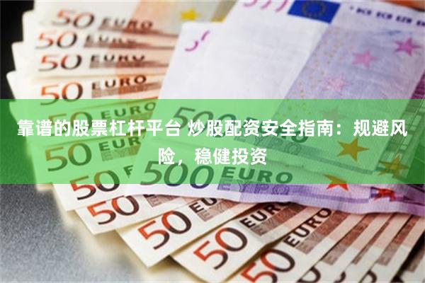 靠谱的股票杠杆平台 炒股配资安全指南：规避风险，稳健投资