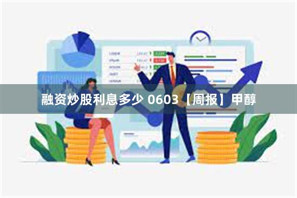 融资炒股利息多少 0603【周报】甲醇