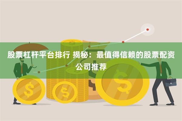 股票杠杆平台排行 揭秘：最值得信赖的股票配资公司推荐