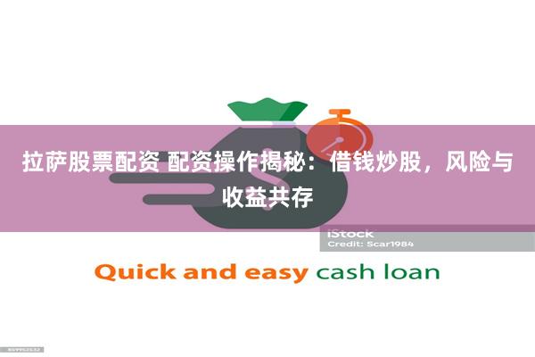 拉萨股票配资 配资操作揭秘：借钱炒股，风险与收益共存