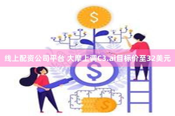 线上配资公司平台 大摩上调C3.ai目标价至32美元