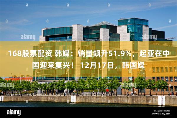168股票配资 韩媒：销量飙升51.9%，起亚在中国迎来复兴！ 12月17日，韩国媒