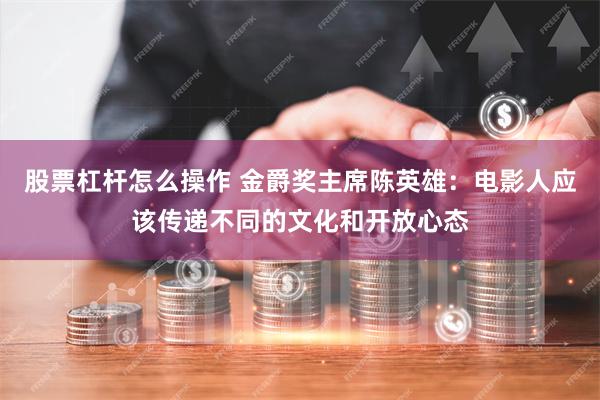 股票杠杆怎么操作 金爵奖主席陈英雄：电影人应该传递不同的文化和开放心态