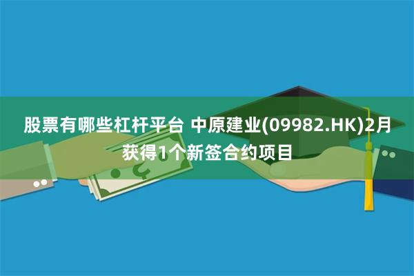 股票有哪些杠杆平台 中原建业(09982.HK)2月获得1个新签合约项目