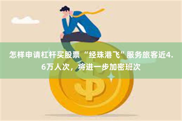 怎样申请杠杆买股票 “经珠港飞”服务旅客近4.6万人次，将进一步加密班次