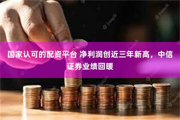 国家认可的配资平台 净利润创近三年新高，中信证券业绩回暖