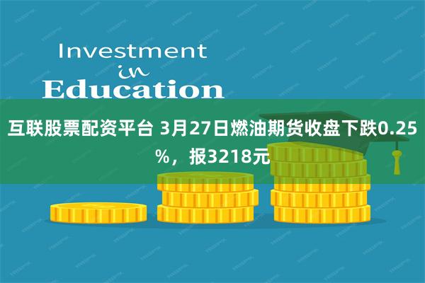 互联股票配资平台 3月27日燃油期货收盘下跌0.25%，报3218元