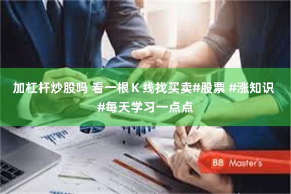 加杠杆炒股吗 看一根Ｋ线找买卖#股票 #涨知识 #每天学习一点点