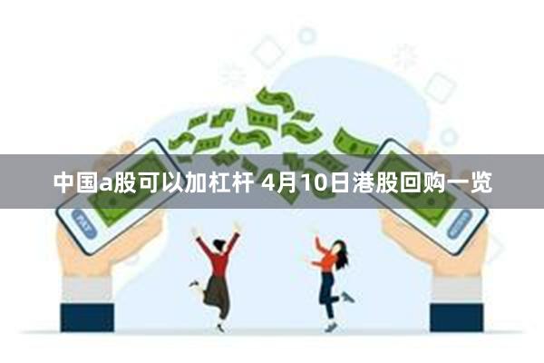 中国a股可以加杠杆 4月10日港股回购一览