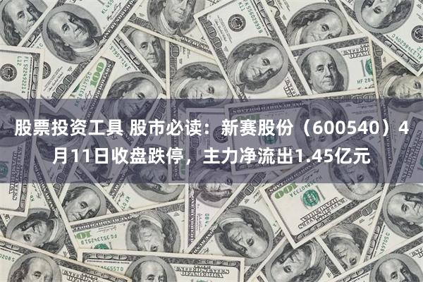 股票投资工具 股市必读：新赛股份（600540）4月11日收盘跌停，主力净流出1.45亿元