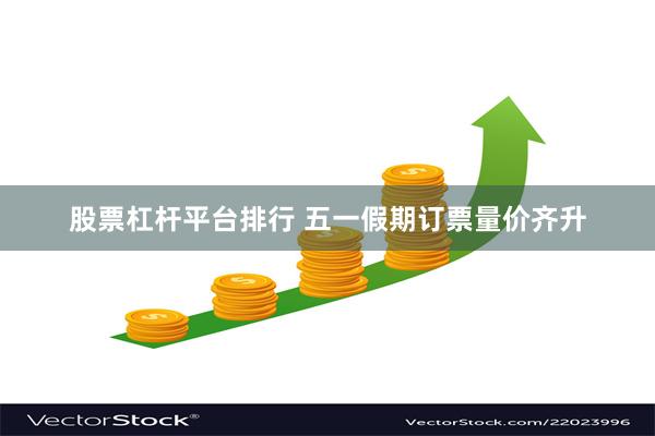 股票杠杆平台排行 五一假期订票量价齐升