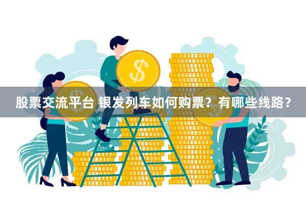 股票交流平台 银发列车如何购票？有哪些线路？