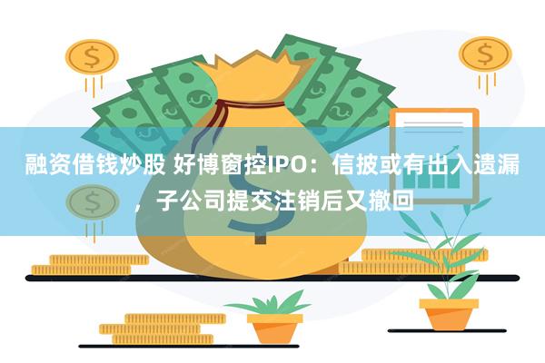 融资借钱炒股 好博窗控IPO：信披或有出入遗漏，子公司提交注销后又撤回