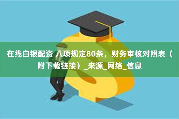 在线白银配资 八项规定80条，财务审核对照表（附下载链接）_来源_网络_信息