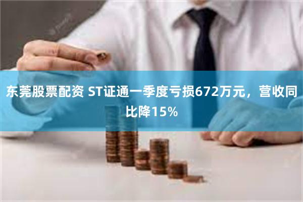 东莞股票配资 ST证通一季度亏损672万元，营收同比降15%