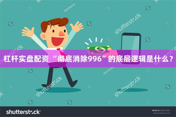杠杆实盘配资 “彻底消除996”的底层逻辑是什么？