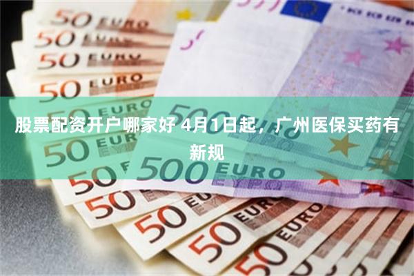 股票配资开户哪家好 4月1日起，广州医保买药有新规
