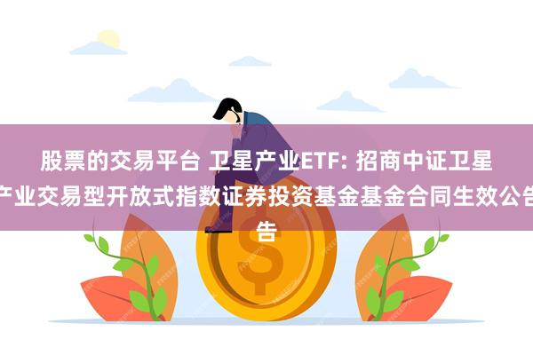 股票的交易平台 卫星产业ETF: 招商中证卫星产业交易型开放式指数证券投资基金基金合同生效公告