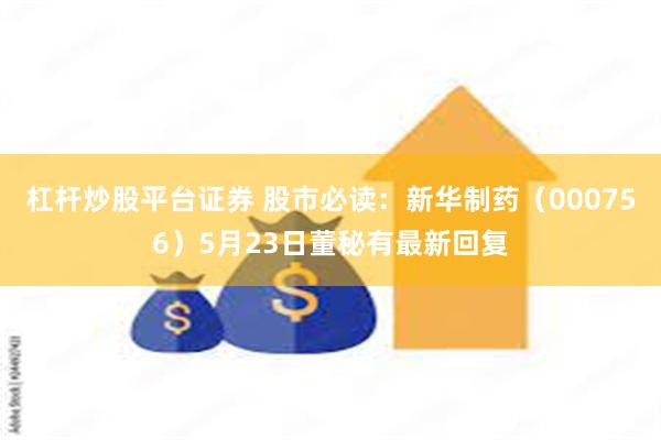 杠杆炒股平台证券 股市必读：新华制药（000756）5月23日董秘有最新回复