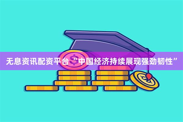 无息资讯配资平台 “中国经济持续展现强劲韧性”