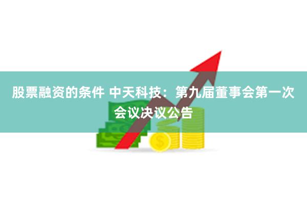股票融资的条件 中天科技：第九届董事会第一次会议决议公告