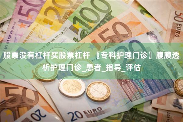 股票没有杠杆买股票杠杆 〖专科护理门诊〗腹膜透析护理门诊_患者_指导_评估
